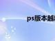 ps版本越新越好吗（ps版）