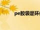 pe胶袋是环保材质吗（pe胶袋）