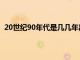 20世纪90年代是几几年出生的（20世纪90年代是几几年）