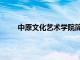 中原文化艺术学院简介（中原文化艺术学院官网）