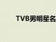 TVB男明星名字大全（tvb男明星）