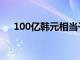 100亿韩元相当于多少人民币（100亿）