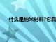 什么是纳米材料?它具有哪些特性（什么是纳米材料）