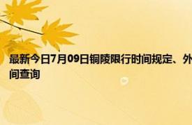 最新今日7月09日铜陵限行时间规定、外地车限行吗、今天限行尾号限行限号最新规定时间查询