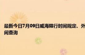 最新今日7月09日威海限行时间规定、外地车限行吗、今天限行尾号限行限号最新规定时间查询