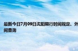 最新今日7月09日沈阳限行时间规定、外地车限行吗、今天限行尾号限行限号最新规定时间查询