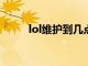 lol维护到几点?（lol维护到几点）