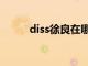 diss徐良在哪可以听（diss徐良）