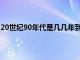 20世纪90年代是几几年到几几年（20世纪90年代是几几年）