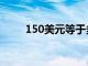 150美元等于多少欧元（150美元）