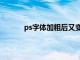 ps字体加粗后又变回来（ps字体加粗再加粗）