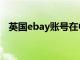 英国ebay账号在中国怎么做（英国ebay）