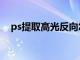 ps提取高光反向怎么操作（ps提取高光）