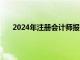 2024年注册会计师报考时间（注册会计师报考时间）