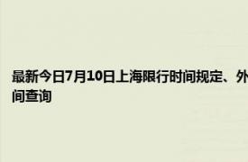 最新今日7月10日上海限行时间规定、外地车限行吗、今天限行尾号限行限号最新规定时间查询