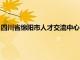 四川省绵阳市人才交流中心电话号码（绵阳市人才交流中心官网）