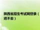 陕西省招生考试网登录（陕西省招生考试信息网官网入口为什么进不去）