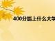 400分能上什么大学文科（400分能上什么大学）