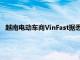 越南电动车商VinFast据悉寻求2.5亿美元银行贷款在印尼建厂