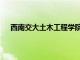 西南交大土木工程学院院长（西南交大土木工程学院）