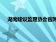 湖南建设监理协会官网查询（湖南建设监理协会官网）