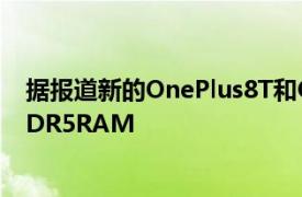 据报道新的OnePlus8T和OnePlus9R设备配备更快的LPDDR5RAM