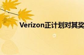 Verizon正计划对其奖励计划进行一些重大改变