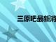 三原吧最新消息2024年（三原吧）