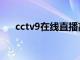 cctv9在线直播高清（cctv9在线直播）