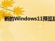 新的Windows11预览版带来了团队聊天集成和视觉改进