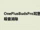 OnePlusBudsPro耳塞提供比苹果AirPodsPro更好的低频噪音消除