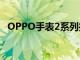 OPPO手表2系列推出双操作系统双芯片组