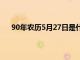 90年农历5月27日是什么星座（5月27日是什么星座）