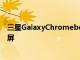 三星GalaxyChromebookGo广告显示LTE版本将配备触摸屏