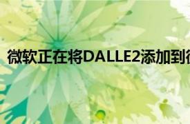 微软正在将DALLE2添加到微软365的图形设计应用程序中