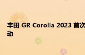 丰田 GR Corolla 2023 首次亮相 搭载三百马力发动机和全轮驱动