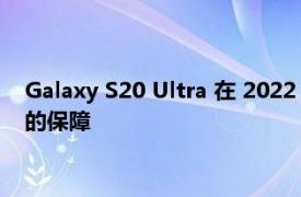 Galaxy S20 Ultra 在 2022 年表现良好 但它需要更多面向未来的保障