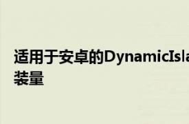 适用于安卓的DynamicIsland克隆已经拥有超过100万的安装量