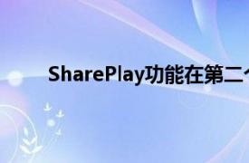 SharePlay功能在第二个iOS15测试版中首次亮相