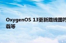 OxygenOS 13更新路线图符合条件的设备列表主要功能如何下载等