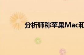 分析师称苹果Mac和iPad的增长将持续多年