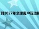 到2027年全球客户互动解决方案行业预计将达到322亿美元