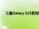 三星Galaxy S23系列相机和电池规格的详细信息出现