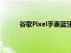 谷歌Pixel手表蓝牙WiFi型号的售价为349美元