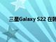 三星Galaxy S22 在韩国的销量很快就会突破 100 万