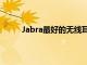 Jabra最好的无线耳塞优惠中最多可便宜80美元