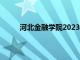 河北金融学院2023录取分数线（保定金融学院）