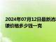 2024年07月12日最新消息：7月11日工行纸白银价格多少钱 白银价格多少钱一克