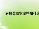 js复合防水涂料是什么材质（js复合防水涂料是什么）