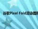 谷歌Pixel Fold渲染图刚刚泄露这就是你需要知道的一切